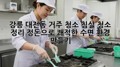 강릉 대전동 거주 청소: 침실 청소 & 정리 정돈으로 쾌적한 수면 환경 만들기