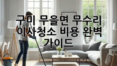 구미 무을면 무수리 이사청소 비용 완벽 가이드
