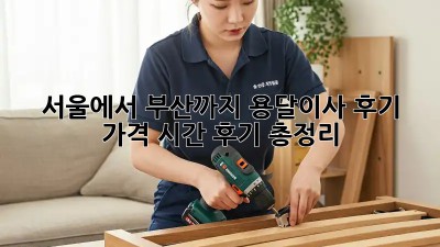 서울에서 부산까지 용달이사 후기: 가격, 시간, 후기 총정리!