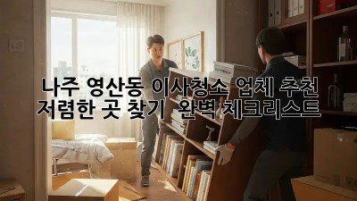 나주 영산동 이사청소 업체 추천: 저렴한 곳 찾기 & 완벽 체크리스트! ✨