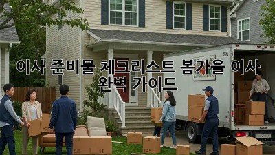 이사 준비물 체크리스트: 봄/가을 이사, 완벽 가이드!